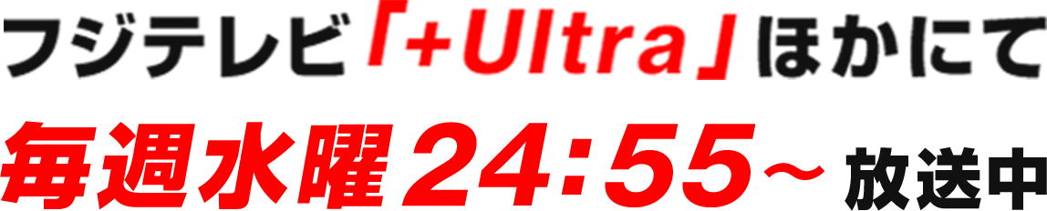 フジテレビ「+Ultra」ほかにて毎週水曜24:55～放送中