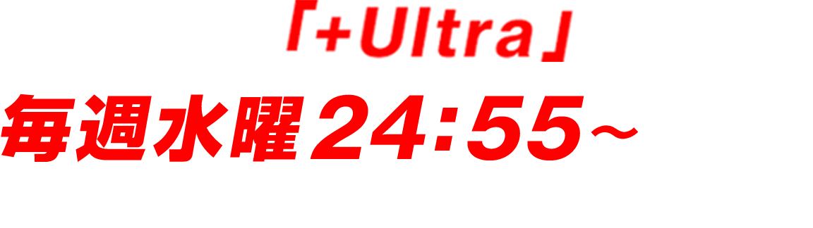 フジテレビ「+Ultra」ほかにて毎週水曜24:55～放送中各種配信サービスでは毎週木曜ひる12:00～順次配信